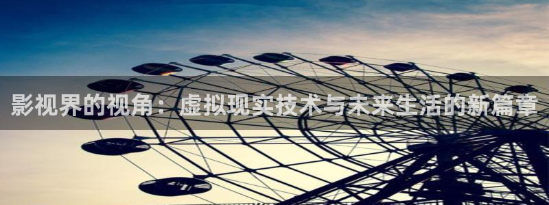 人人视频官方：影视界的视角：虚拟现实技术与未来生活的新篇章