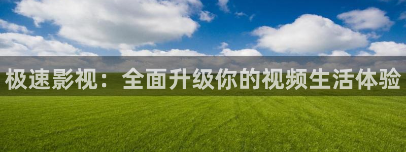 人人干视频在线播放：极速影视：全面升级你的视频生活体验